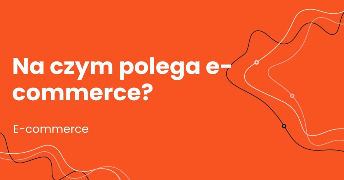 Czym jest E-Commerce? Kompletny przewodnik dla początkujących